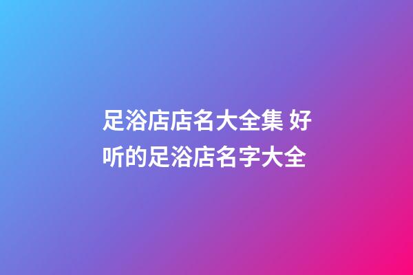足浴店店名大全集 好听的足浴店名字大全-第1张-店铺起名-玄机派